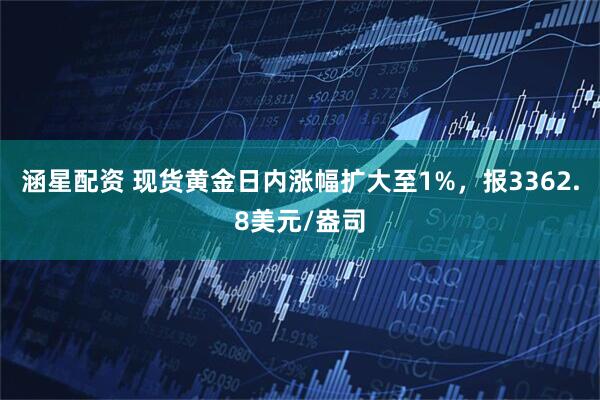 涵星配资 现货黄金日内涨幅扩大至1%，报3362.8美元/盎司