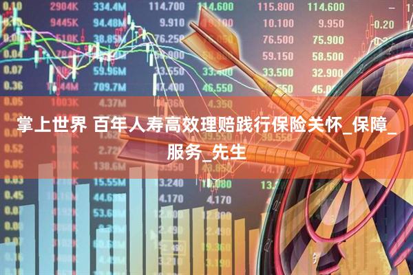 掌上世界 百年人寿高效理赔践行保险关怀_保障_服务_先生