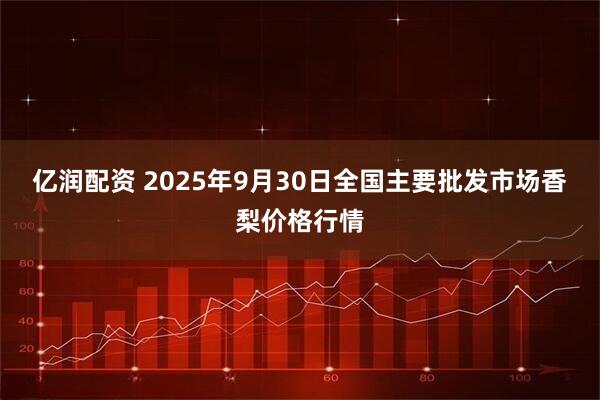 亿润配资 2025年9月30日全国主要批发市场香梨价格行情