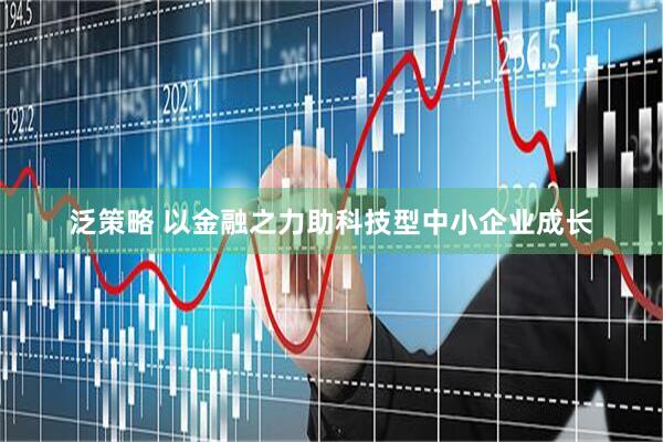 泛策略 以金融之力助科技型中小企业成长