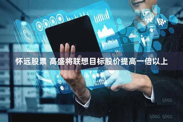 怀远股票 高盛将联想目标股价提高一倍以上